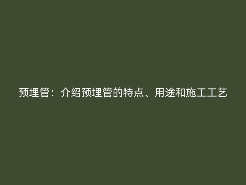 預埋管：介紹預埋管的特點、用途和施工工藝