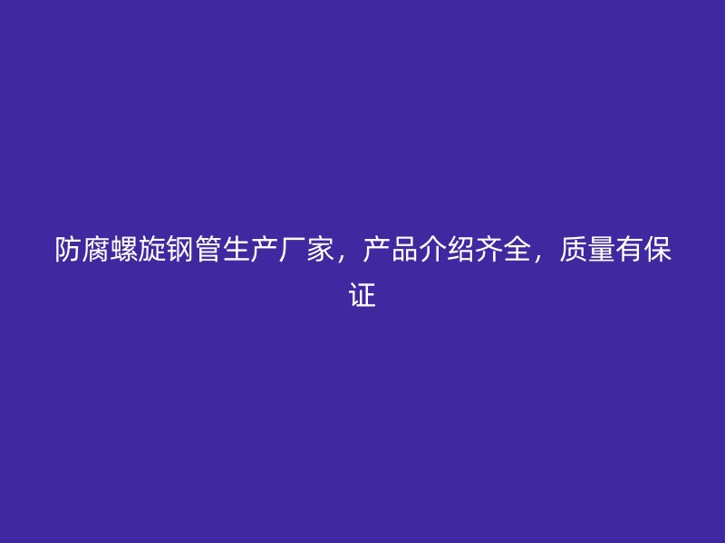 防腐螺旋鋼管生產(chǎn)廠家，產(chǎn)品介紹齊全，質(zhì)量有保證