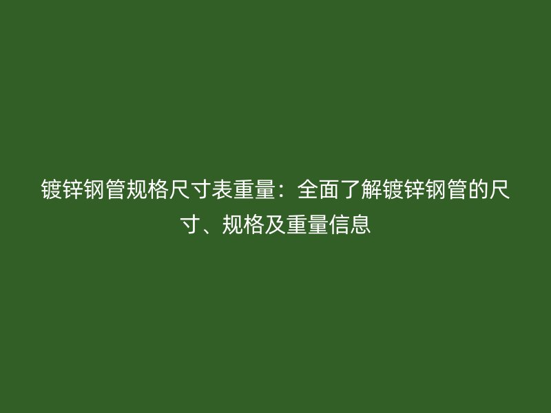 鍍鋅鋼管規(guī)格尺寸表重量：全面了解鍍鋅鋼管的尺寸、規(guī)格及重量信息