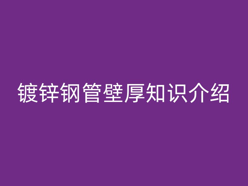 鍍鋅鋼管壁厚知識(shí)介紹
