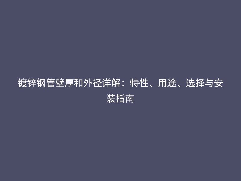 鍍鋅鋼管壁厚和外徑詳解：特性、用途、選擇與安裝指南