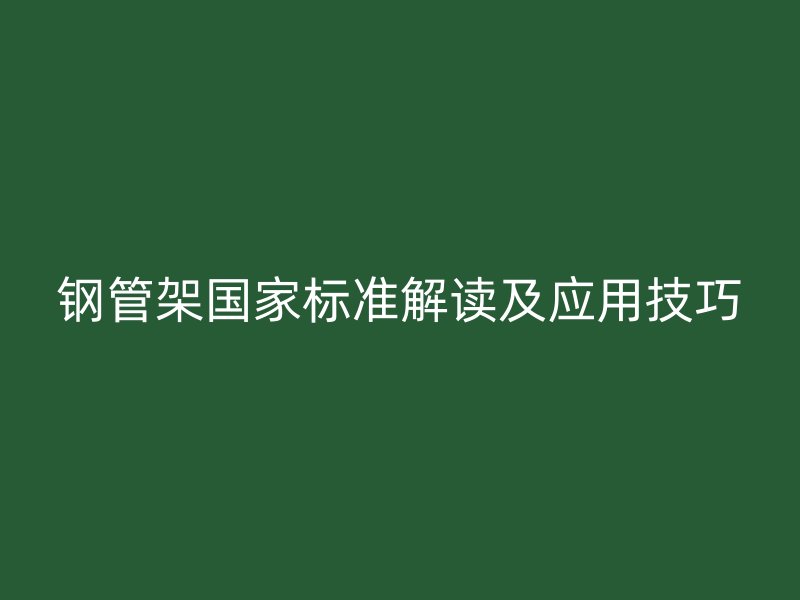 鋼管架國(guó)家標(biāo)準(zhǔn)解讀及應(yīng)用技巧