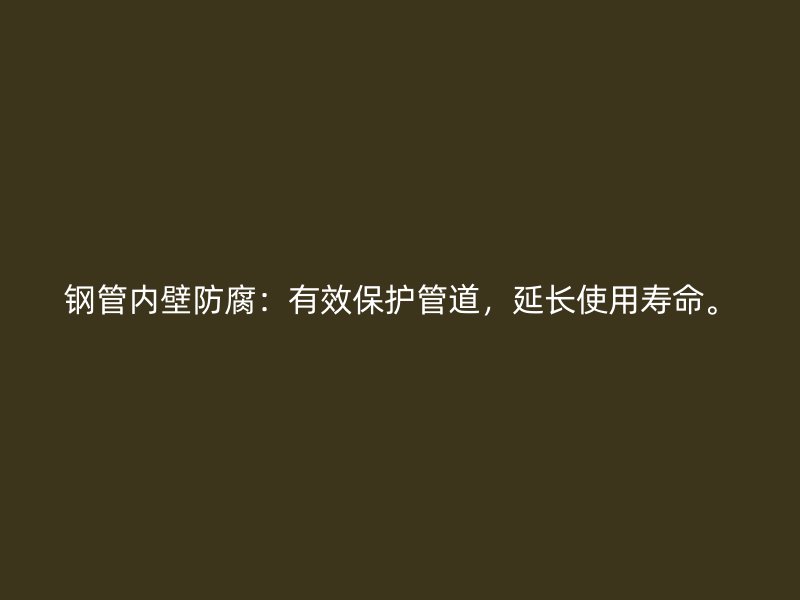 鋼管內(nèi)壁防腐：有效保護(hù)管道，延長(zhǎng)使用壽命。