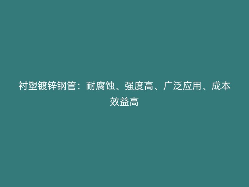 襯塑鍍鋅鋼管：耐腐蝕、強(qiáng)度高、廣泛應(yīng)用、成本效益高