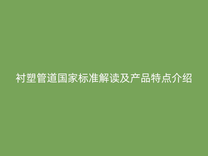 襯塑管道國家標準解讀及產(chǎn)品特點介紹