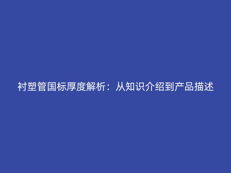 襯塑管國標(biāo)厚度解析：從知識介紹到產(chǎn)品描述