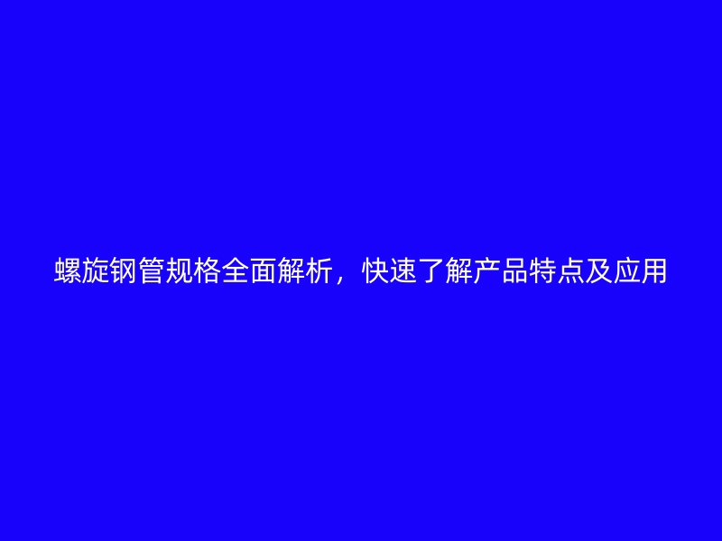 螺旋鋼管規(guī)格全面解析，快速了解產(chǎn)品特點(diǎn)及應(yīng)用
