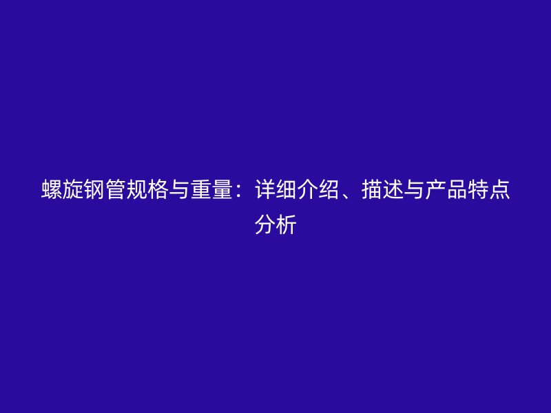 螺旋鋼管規(guī)格與重量：詳細(xì)介紹、描述與產(chǎn)品特點分析