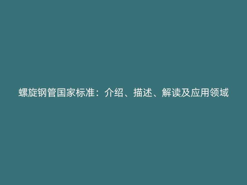 螺旋鋼管國(guó)家標(biāo)準(zhǔn)：介紹、描述、解讀及應(yīng)用領(lǐng)域