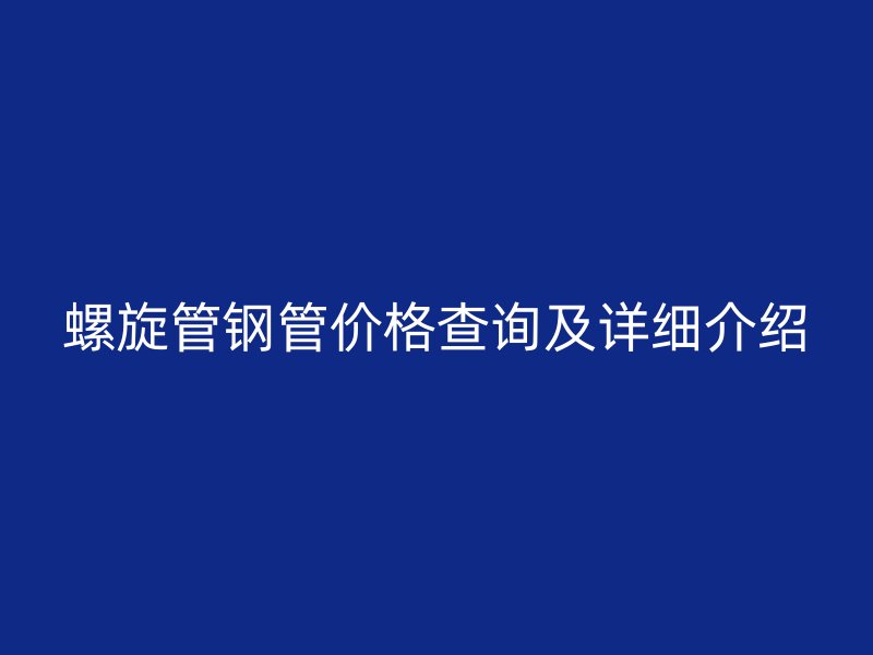 螺旋管鋼管價格查詢及詳細(xì)介紹