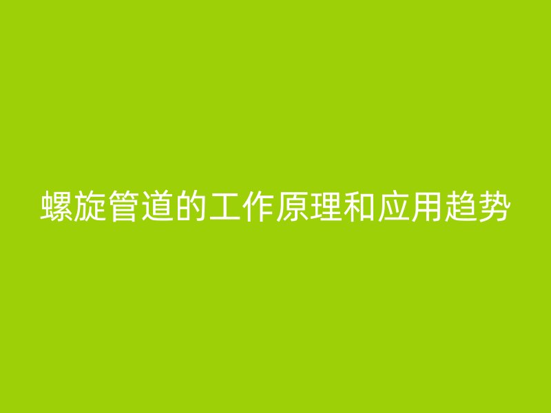 螺旋管道的工作原理和應用趨勢
