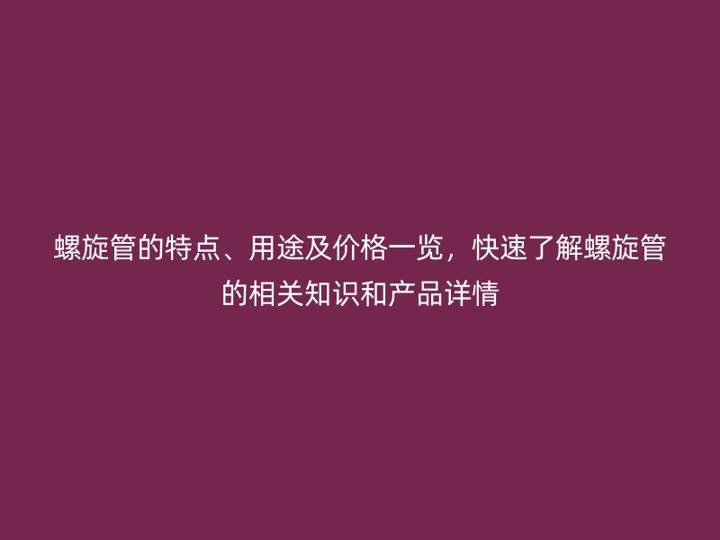 螺旋管的特點、用途及價格一覽，快速了解螺旋管的相關(guān)知識和產(chǎn)品詳情