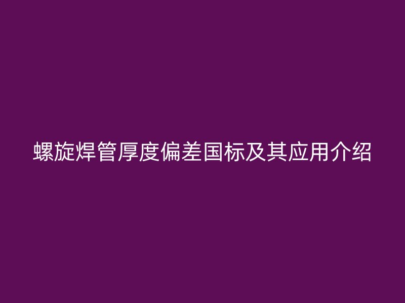 螺旋焊管厚度偏差國(guó)標(biāo)及其應(yīng)用介紹