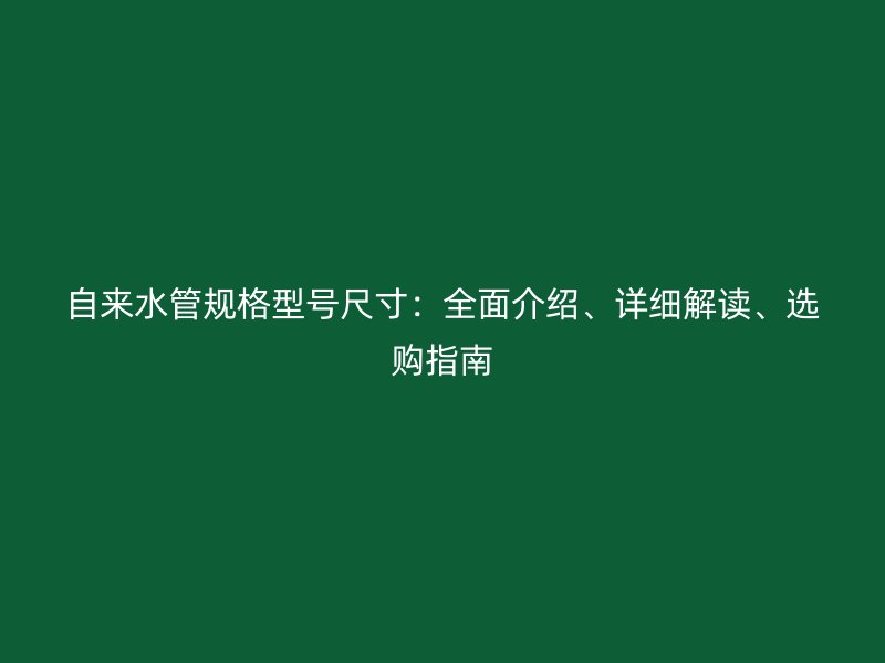 自來水管規(guī)格型號尺寸：全面介紹、詳細解讀、選購指南