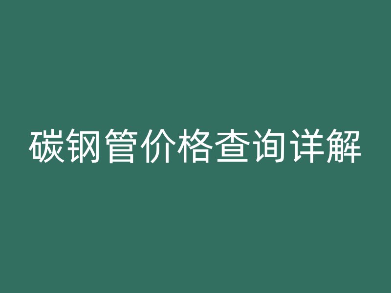 碳鋼管價(jià)格查詢?cè)斀? title=