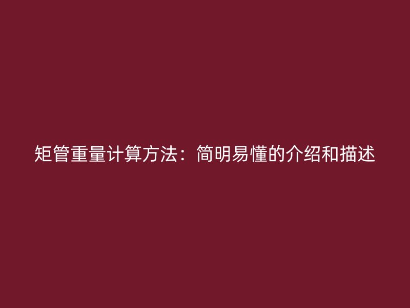 矩管重量計(jì)算方法：簡(jiǎn)明易懂的介紹和描述