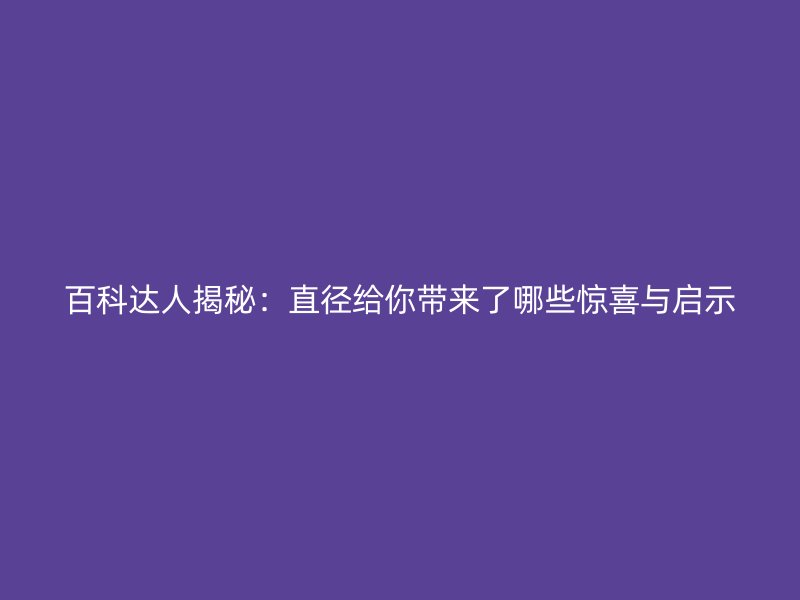 百科達(dá)人揭秘：直徑給你帶來了哪些驚喜與啟示
