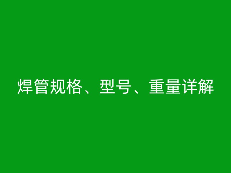 焊管規(guī)格、型號(hào)、重量詳解