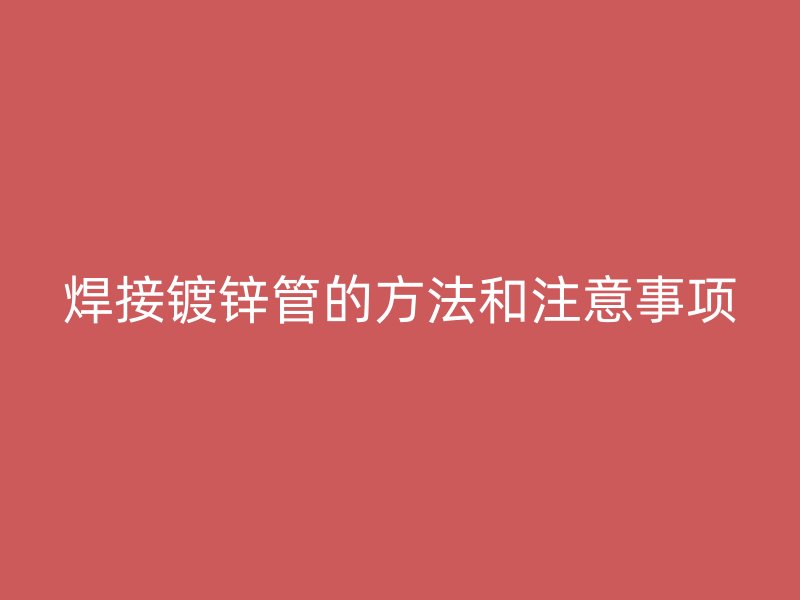 焊接鍍鋅管的方法和注意事項