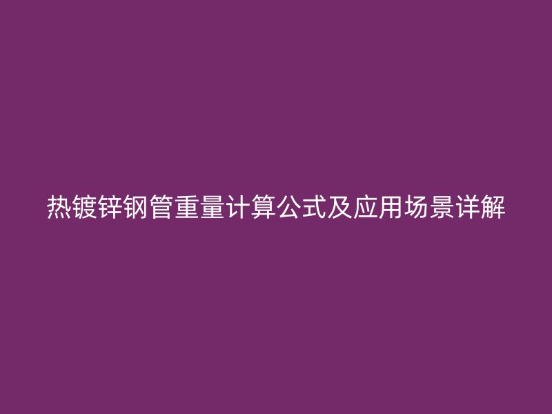 熱鍍鋅鋼管重量計(jì)算公式及應(yīng)用場景詳解