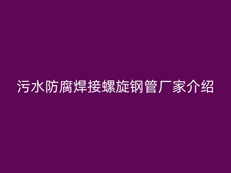污水防腐焊接螺旋鋼管廠家介紹