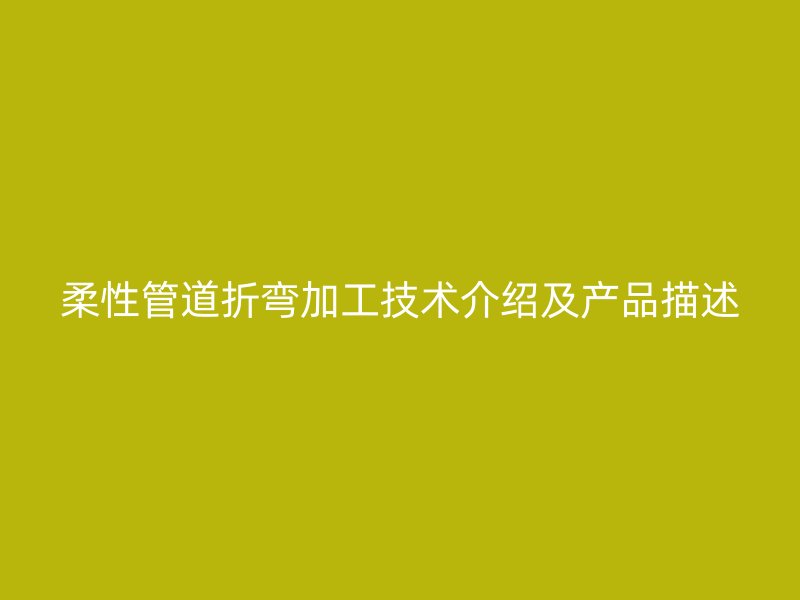 柔性管道折彎加工技術介紹及產品描述