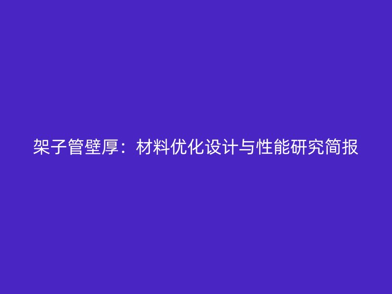 架子管壁厚：材料優(yōu)化設(shè)計(jì)與性能研究簡報(bào)
