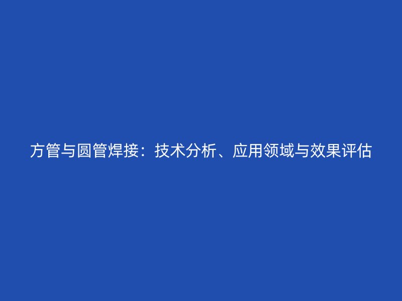 方管與圓管焊接：技術分析、應用領域與效果評估