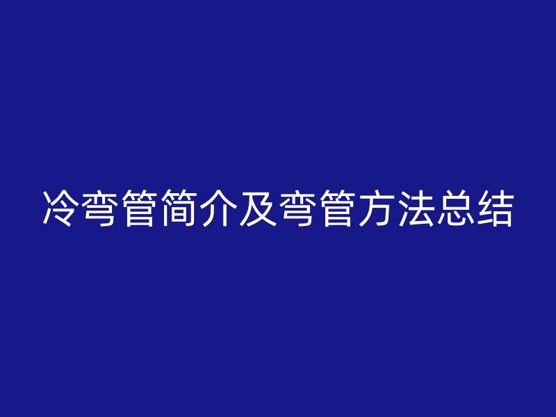 冷彎管簡(jiǎn)介及彎管方法總結(jié)