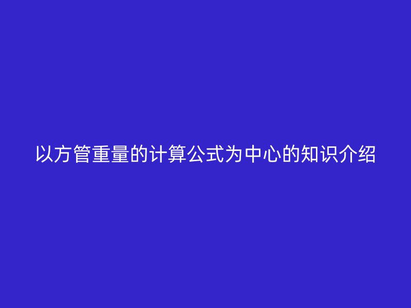 以方管重量的計算公式為中心的知識介紹