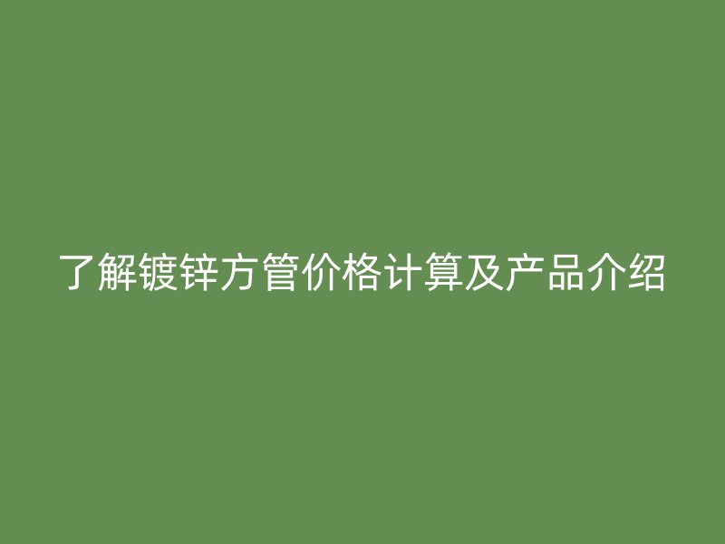 了解鍍鋅方管價(jià)格計(jì)算及產(chǎn)品介紹
