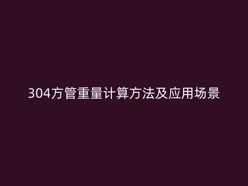 304方管重量計算方法及應(yīng)用場景