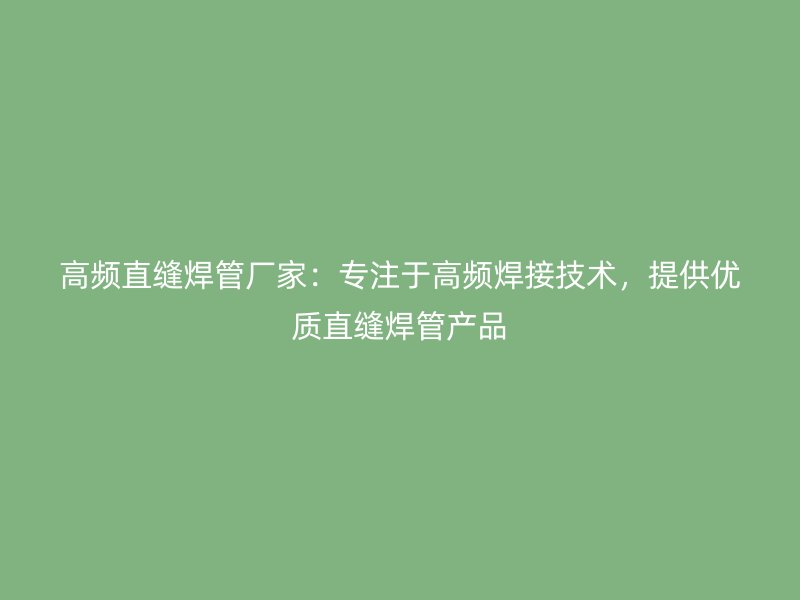 高頻直縫焊管廠家：專注于高頻焊接技術(shù)，提供優(yōu)質(zhì)直縫焊管產(chǎn)品