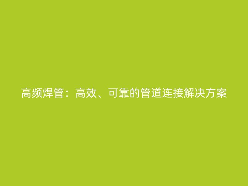 高頻焊管：高效、可靠的管道連接解決方案