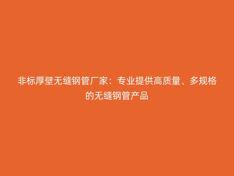 非標(biāo)厚壁無縫鋼管廠家：專業(yè)提供高質(zhì)量、多規(guī)格的無縫鋼管產(chǎn)品