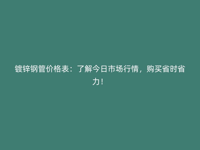 鍍鋅鋼管價(jià)格表：了解今日市場行情，購買省時(shí)省力！