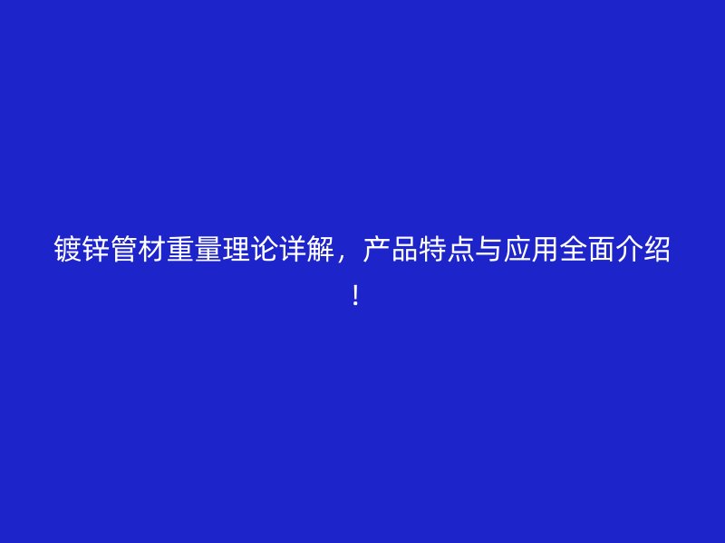 鍍鋅管材重量理論詳解，產(chǎn)品特點與應(yīng)用全面介紹！