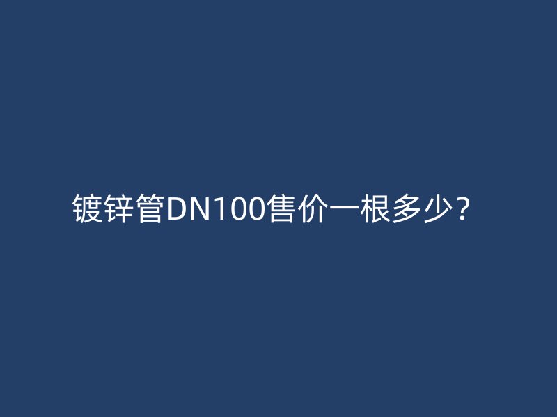鍍鋅管DN100售價(jià)一根多少？