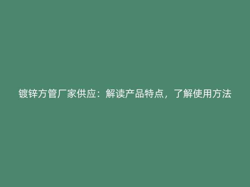 鍍鋅方管廠家供應(yīng)：解讀產(chǎn)品特點(diǎn)，了解使用方法