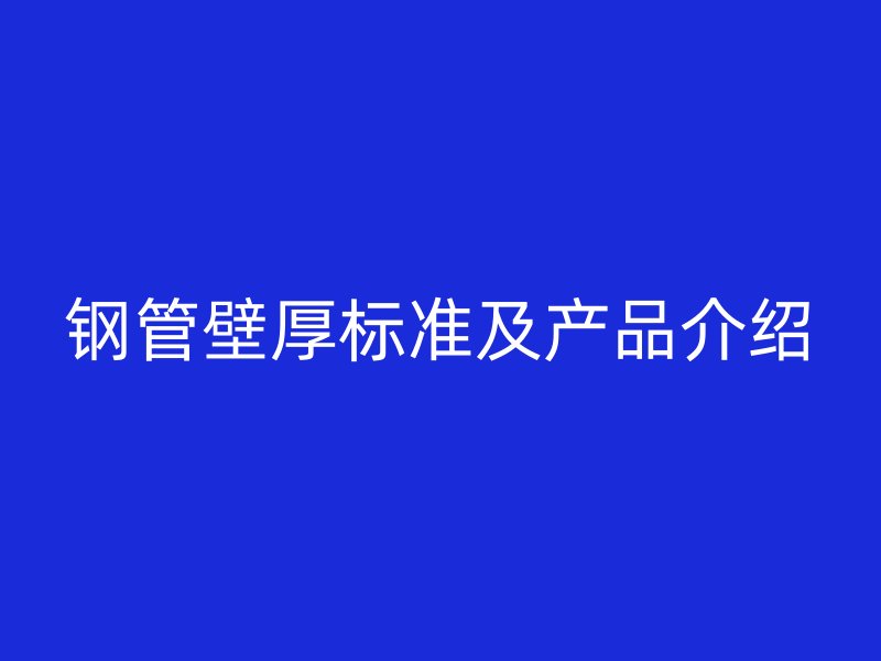 鋼管壁厚標(biāo)準(zhǔn)及產(chǎn)品介紹