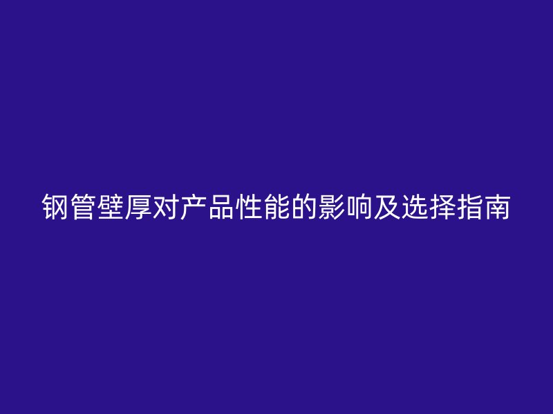 鋼管壁厚對產(chǎn)品性能的影響及選擇指南