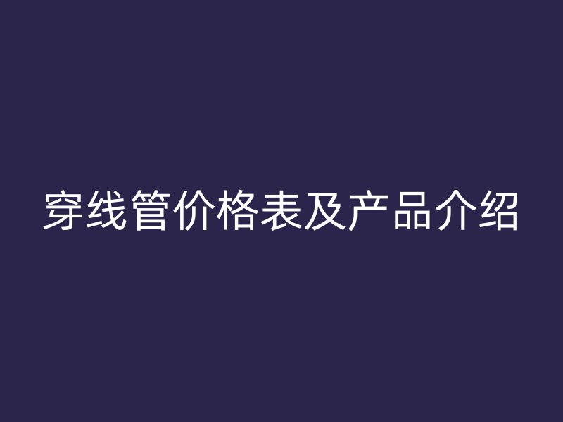 穿線管價格表及產品介紹
