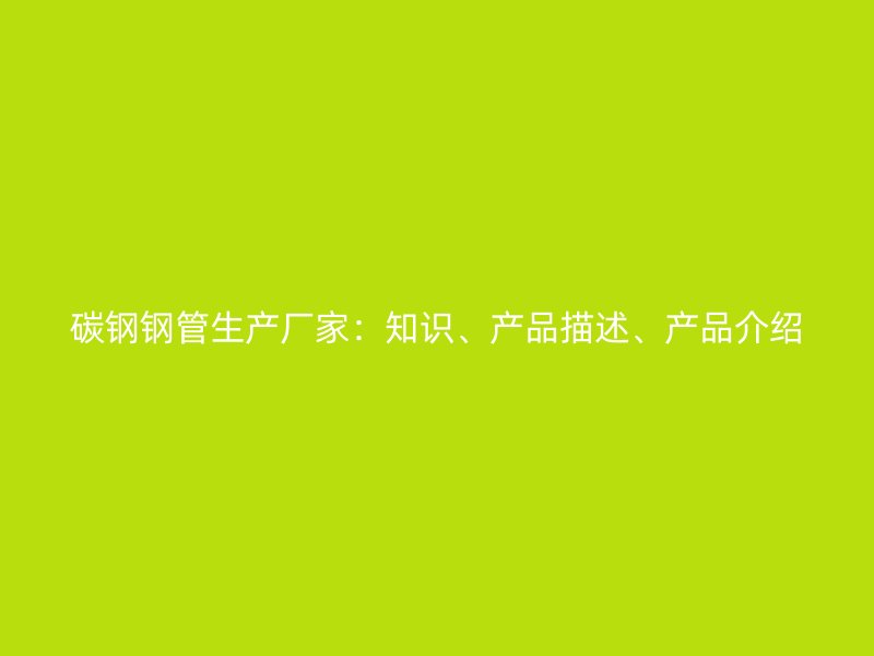 碳鋼鋼管生產(chǎn)廠家：知識(shí)、產(chǎn)品描述、產(chǎn)品介紹