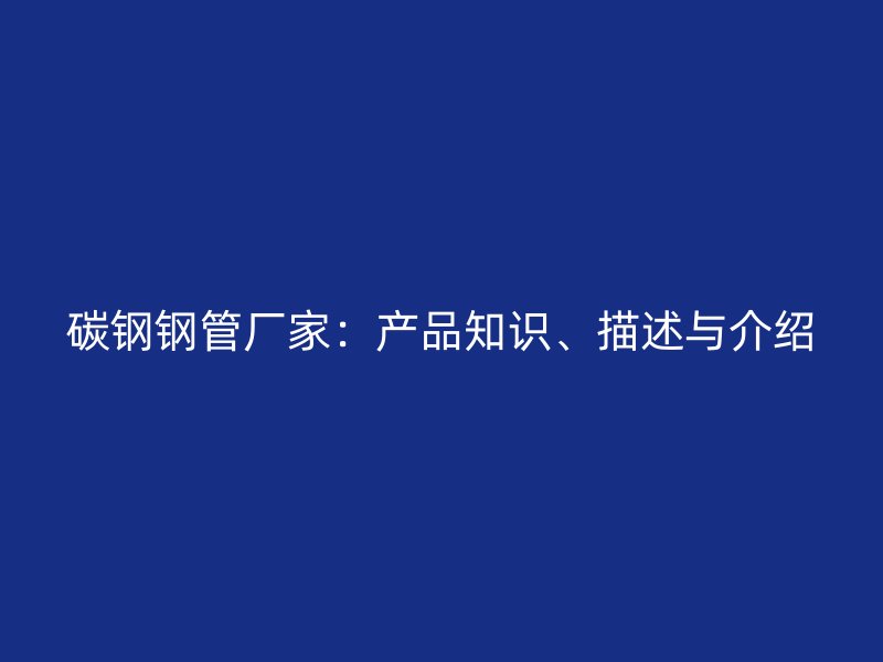 碳鋼鋼管廠家：產(chǎn)品知識(shí)、描述與介紹