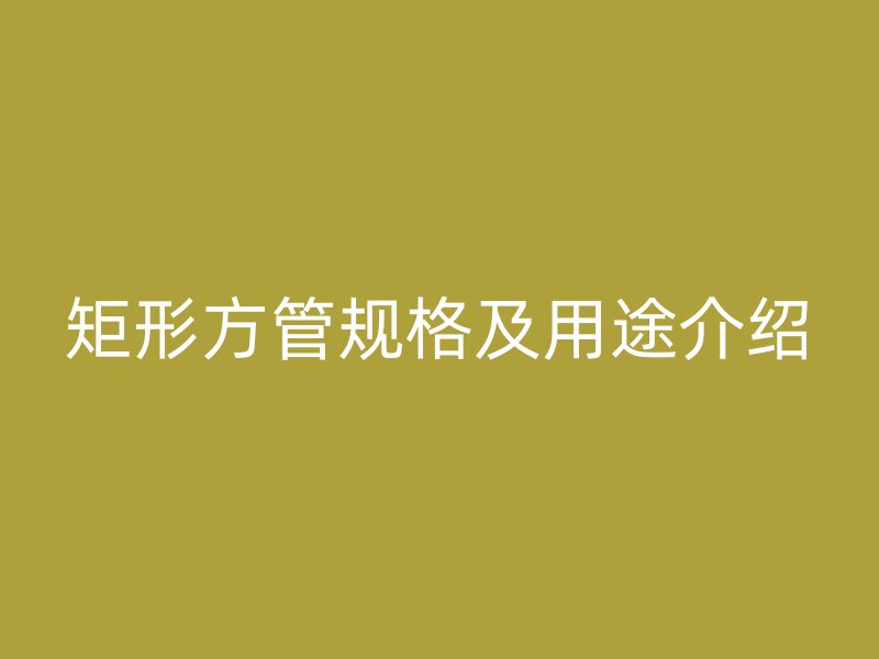 矩形方管規(guī)格及用途介紹