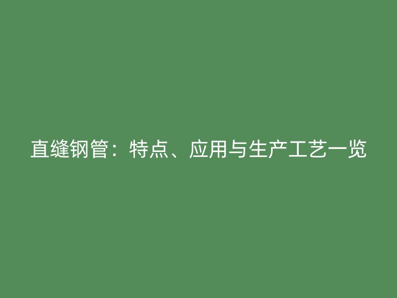直縫鋼管：特點(diǎn)、應(yīng)用與生產(chǎn)工藝一覽