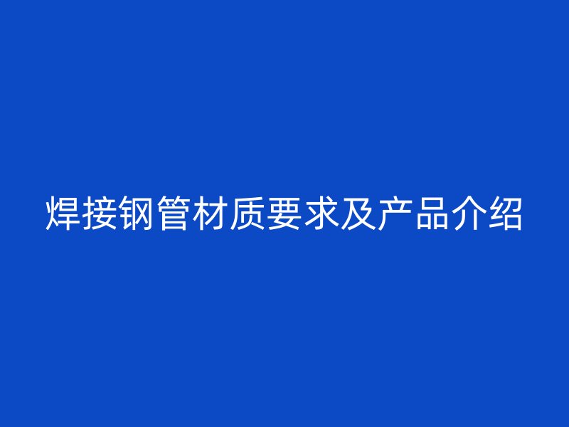 焊接鋼管材質(zhì)要求及產(chǎn)品介紹