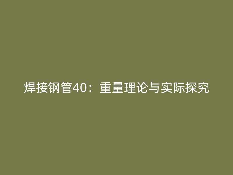 焊接鋼管40：重量理論與實際探究
