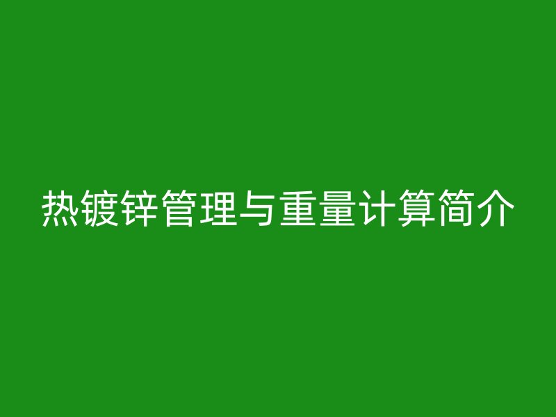 熱鍍鋅管理與重量計(jì)算簡(jiǎn)介