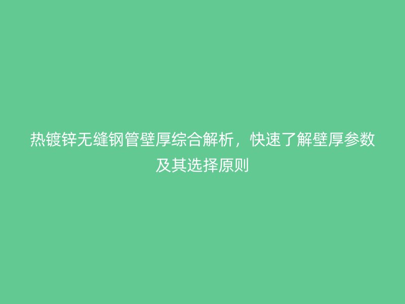 熱鍍鋅無縫鋼管壁厚綜合解析，快速了解壁厚參數(shù)及其選擇原則